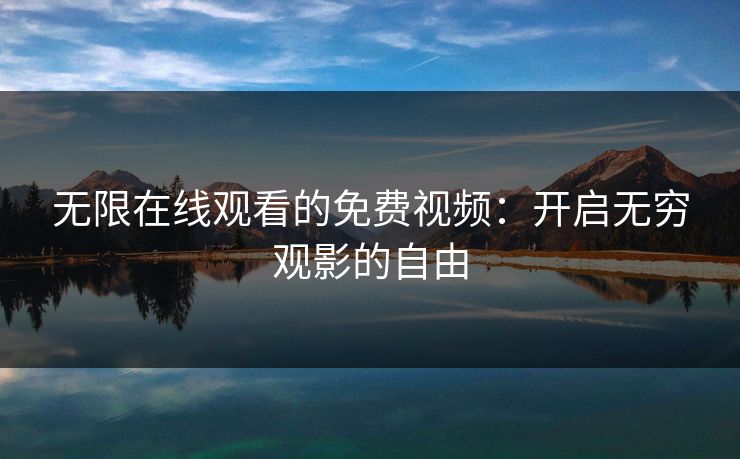 无限在线观看的免费视频：开启无穷观影的自由