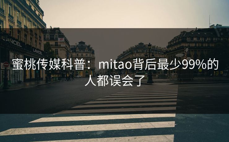 蜜桃传媒科普：mitao背后最少99%的人都误会了