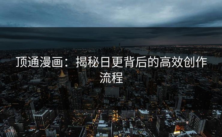 顶通漫画：揭秘日更背后的高效创作流程