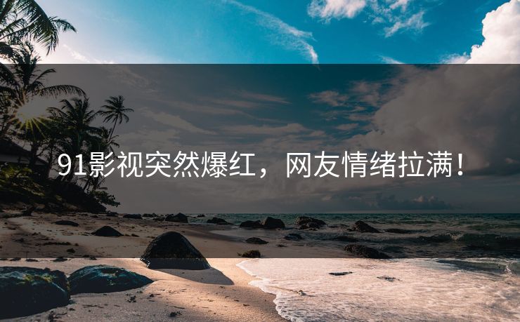 91影视突然爆红，网友情绪拉满！