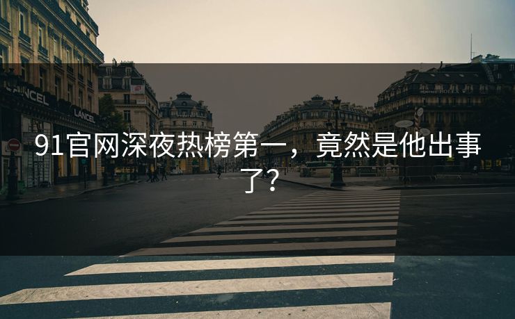 91官网深夜热榜第一，竟然是他出事了？