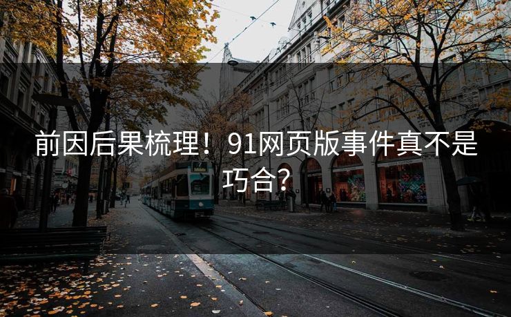 前因后果梳理！91网页版事件真不是巧合？