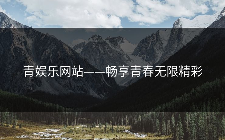 青娱乐网站——畅享青春无限精彩