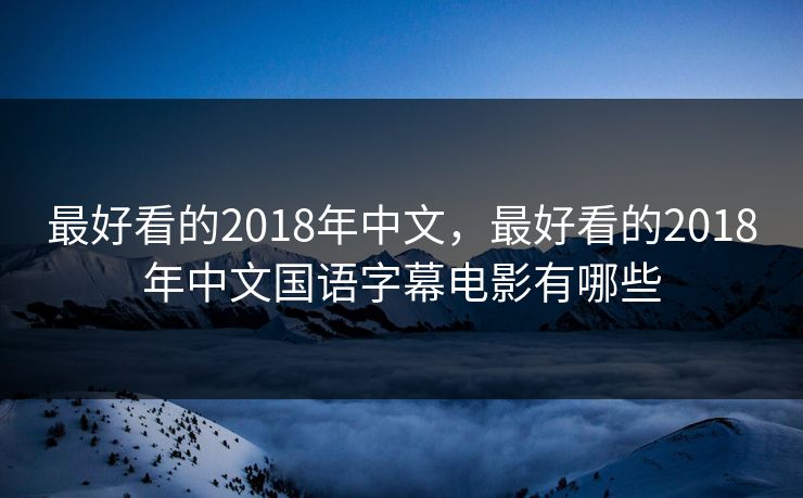 最好看的2018年中文，最好看的2018年中文国语字幕电影有哪些